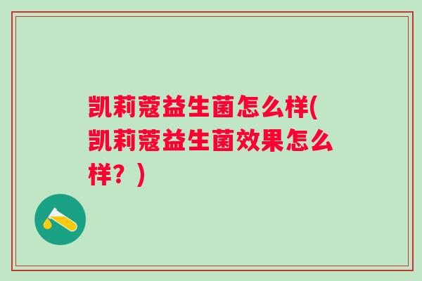 凯莉蔻益生菌怎么样(凯莉蔻益生菌效果怎么样?) 凯莉蔻益生菌怎么样(凯莉蔻益生菌效果怎么样?)