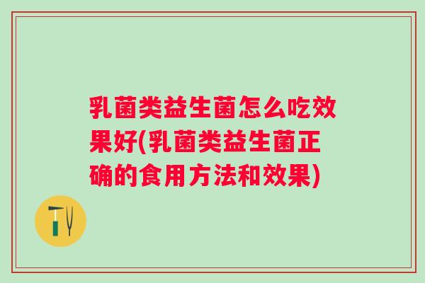 乳菌类益生菌怎么吃效果好(乳菌类益生菌正确的食用方法和效果) 乳菌类益生菌怎么吃效果好(乳菌类益生菌正确的食用方法和效果)
