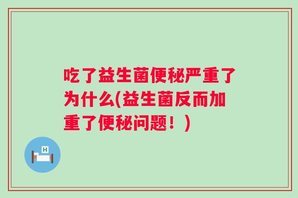 吃了益生菌严重了为什么(益生菌反而加重了问题!) 吃了益生菌严重了为什么(益生菌反而加重了问题!)