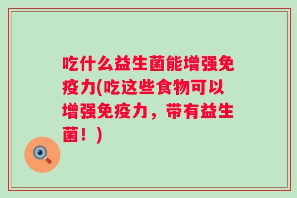 吃什么益生菌能增强力(吃这些食物可以增强力,带有益生菌!) 吃什么益生菌能增强力(吃这些食物可以增强力,带有益生菌!)
