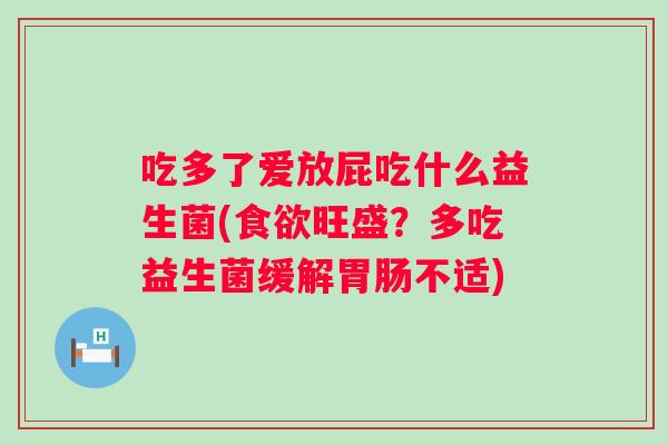 吃多了爱放屁吃什么益生菌(旺盛?多吃益生菌缓解不适) 吃多了爱放屁吃什么益生菌(旺盛?多吃益生菌缓解不适)