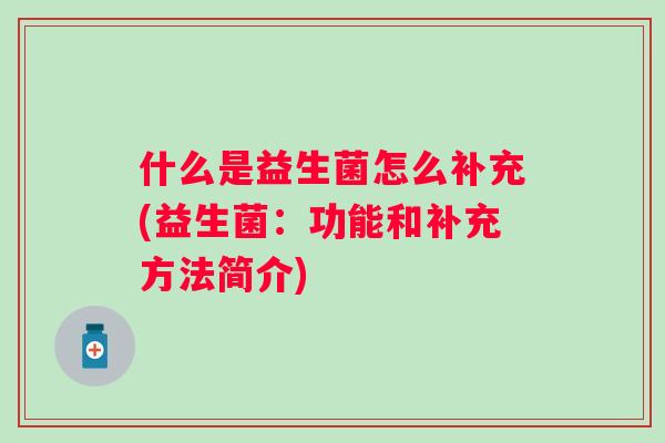 什么是益生菌怎么补充(益生菌：功能和补充方法简介)