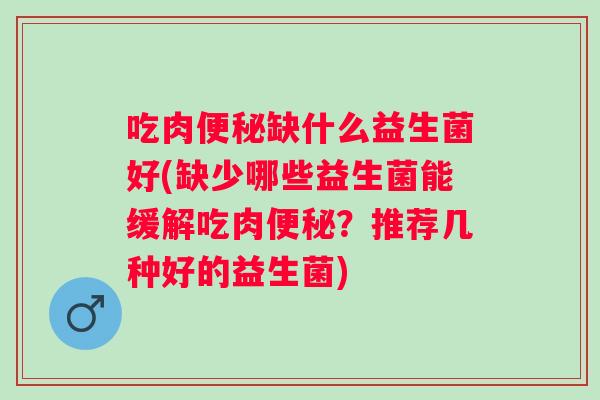 吃肉缺什么益生菌好(缺少哪些益生菌能缓解吃肉？推荐几种好的益生菌)