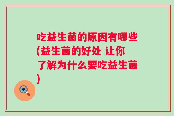 吃益生菌的原因有哪些(益生菌的好处 让你了解为什么要吃益生菌) 吃益生菌的原因有哪些(益生菌的好处 让你了解为什么要吃益生菌)