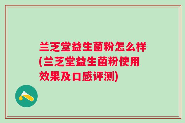 兰芝堂益生菌粉怎么样(兰芝堂益生菌粉使用效果及口感评测) 兰芝堂益生菌粉怎么样(兰芝堂益生菌粉使用效果及口感评测)