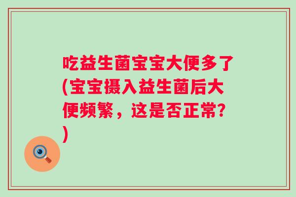 吃益生菌宝宝大便多了(宝宝摄入益生菌后大便频繁，这是否正常？)