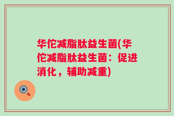 华佗减脂肽益生菌(华佗减脂肽益生菌:促进消化,辅助减重) 华佗减脂肽益生菌(华佗减脂肽益生菌:促进消化,辅助减重)