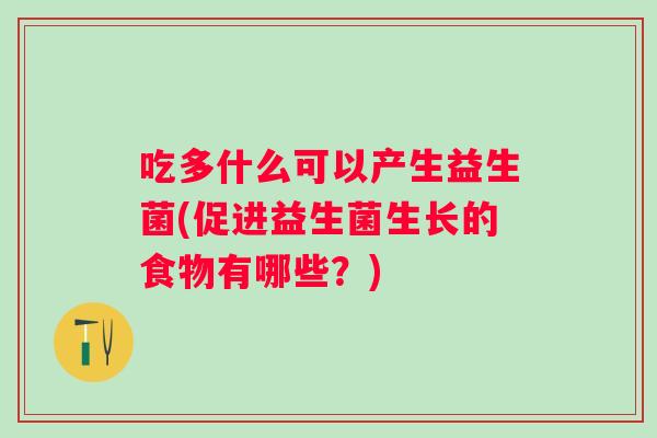 吃多什么可以产生益生菌(促进益生菌生长的食物有哪些？)