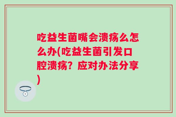 吃益生菌嘴会溃疡么怎么办(吃益生菌引发?应对办法分享) 吃益生菌嘴会溃疡么怎么办(吃益生菌引发?应对办法分享)