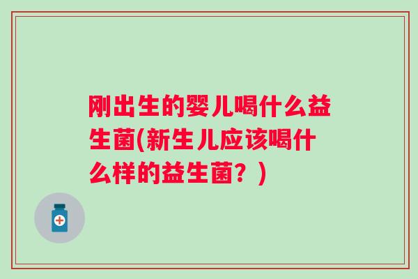 刚出生的婴儿喝什么益生菌(新生儿应该喝什么样的益生菌?) 刚出生的婴儿喝什么益生菌(新生儿应该喝什么样的益生菌?)