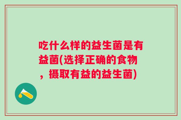 吃什么样的益生菌是有益菌(选择正确的食物，摄取有益的益生菌)