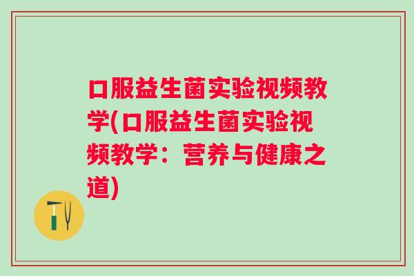 口服益生菌实验视频教学(口服益生菌实验视频教学:营养与健康之道) 口服益生菌实验视频教学(口服益生菌实验视频教学:营养与健康之道)