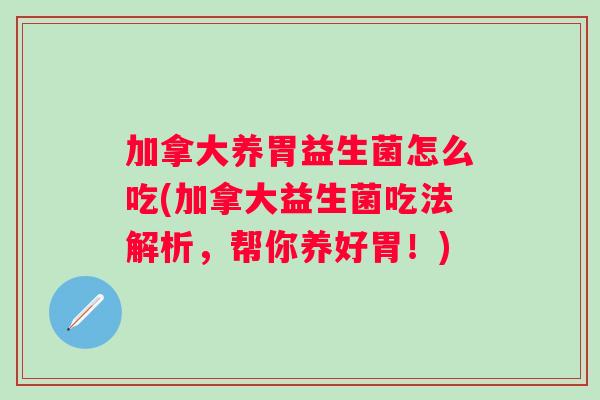 加拿大养胃益生菌怎么吃(加拿大益生菌吃法解析，帮你养好胃！)