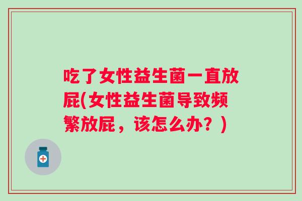 吃了女性益生菌一直放屁(女性益生菌导致频繁放屁，该怎么办？)