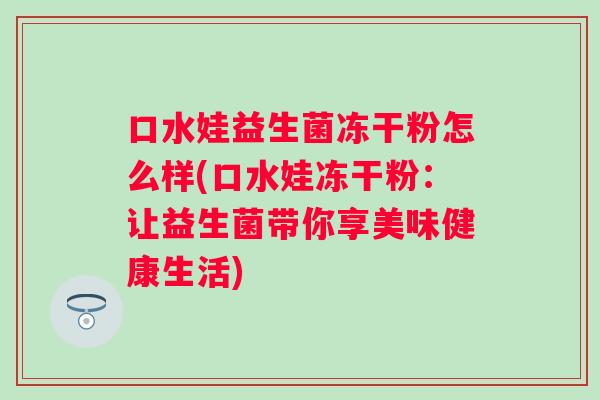 口水娃益生菌冻干粉怎么样(口水娃冻干粉：让益生菌带你享美味健康生活)
