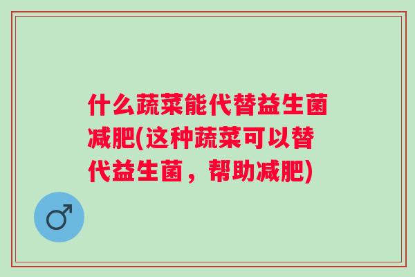 什么蔬菜能代替益生菌(这种蔬菜可以替代益生菌,帮助) 什么蔬菜能代替益生菌(这种蔬菜可以替代益生菌,帮助)