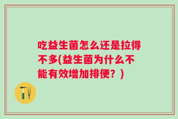 吃益生菌怎么还是拉得不多(益生菌为什么不能有效增加排便?) 吃益生菌怎么还是拉得不多(益生菌为什么不能有效增加排便?)