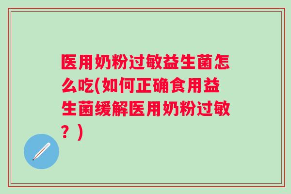 医用奶粉益生菌怎么吃(如何正确食用益生菌缓解医用奶粉?) 医用奶粉益生菌怎么吃(如何正确食用益生菌缓解医用奶粉?)