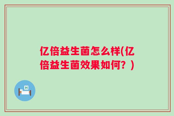 亿倍益生菌怎么样(亿倍益生菌效果如何？)