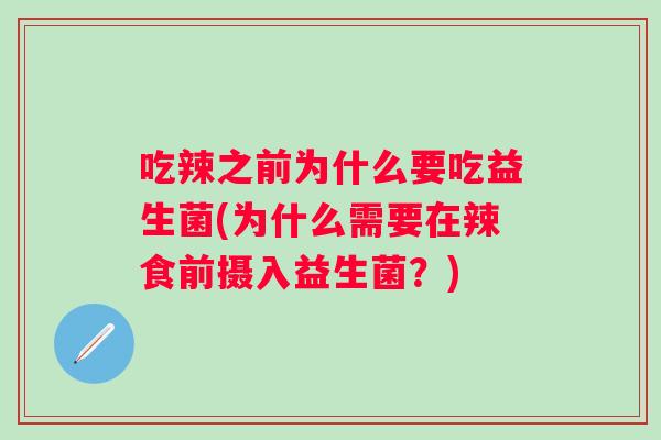 吃辣之前为什么要吃益生菌(为什么需要在辣食前摄入益生菌?) 吃辣之前为什么要吃益生菌(为什么需要在辣食前摄入益生菌?)