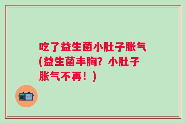 吃了益生菌小肚子(益生菌丰胸？小肚子不再！)