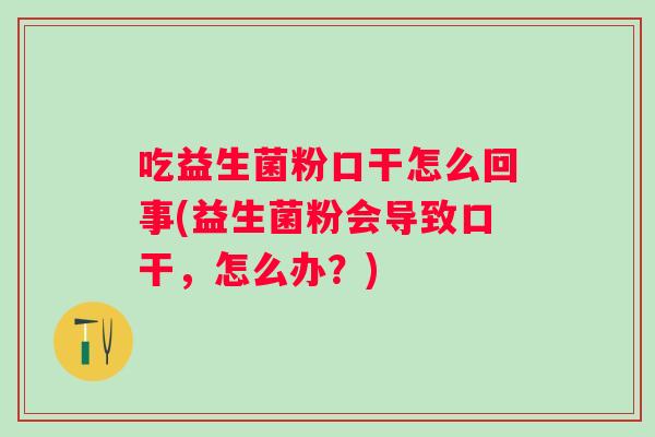 吃益生菌粉口干怎么回事(益生菌粉会导致口干，怎么办？)