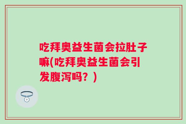 吃拜奥益生菌会拉肚子嘛(吃拜奥益生菌会引发吗?) 吃拜奥益生菌会拉肚子嘛(吃拜奥益生菌会引发吗?)