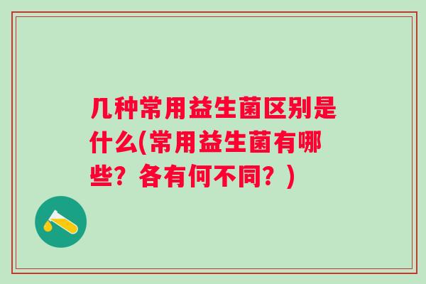 几种常用益生菌区别是什么(常用益生菌有哪些？各有何不同？)