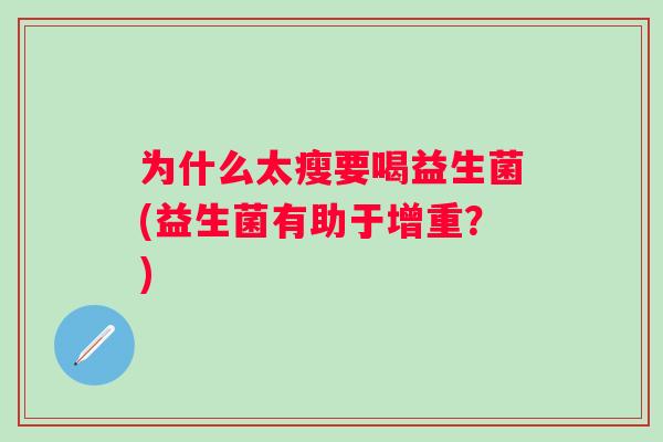 为什么太瘦要喝益生菌(益生菌有助于增重？)