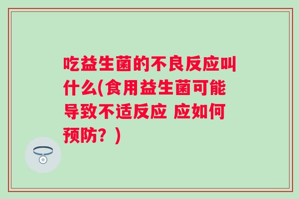 吃益生菌的不良反应叫什么(食用益生菌可能导致不适反应 应如何？)