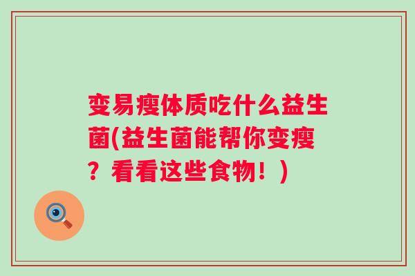 变易瘦体质吃什么益生菌(益生菌能帮你变瘦?看看这些食物!) 变易瘦体质吃什么益生菌(益生菌能帮你变瘦?看看这些食物!)