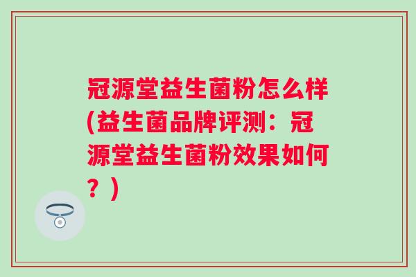 冠源堂益生菌粉怎么样(益生菌品牌评测：冠源堂益生菌粉效果如何？)