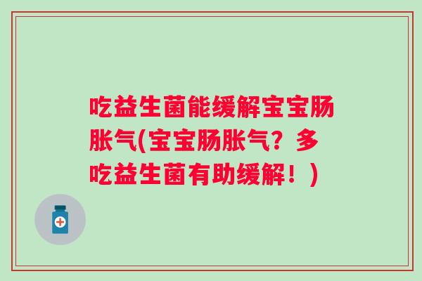 吃益生菌能缓解宝宝肠(宝宝肠？多吃益生菌有助缓解！)