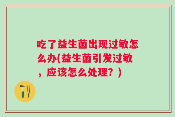 吃了益生菌出现怎么办(益生菌引发，应该怎么处理？)