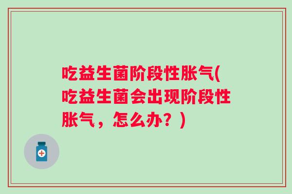 吃益生菌阶段性(吃益生菌会出现阶段性,怎么办?) 吃益生菌阶段性(吃益生菌会出现阶段性,怎么办?)