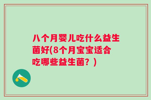 八个月婴儿吃什么益生菌好(8个月宝宝适合吃哪些益生菌？)