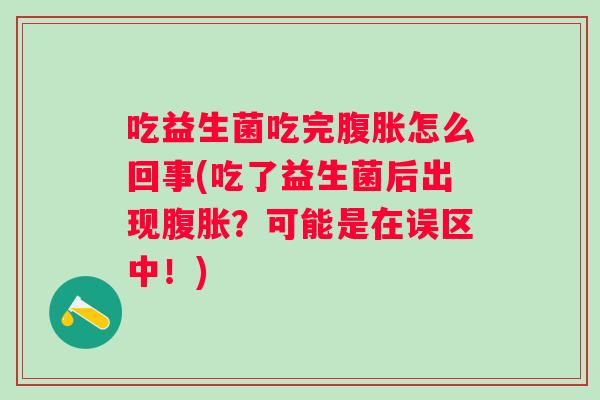 吃益生菌吃完怎么回事(吃了益生菌后出现?可能是在误区中!) 吃益生菌吃完怎么回事(吃了益生菌后出现?可能是在误区中!)