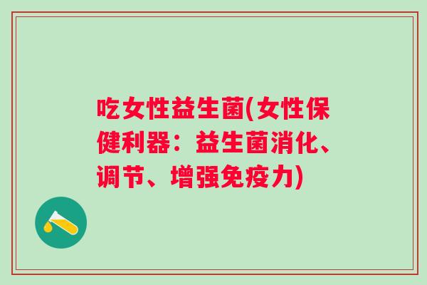 吃女性益生菌(女性保健利器：益生菌消化、调节、增强力)