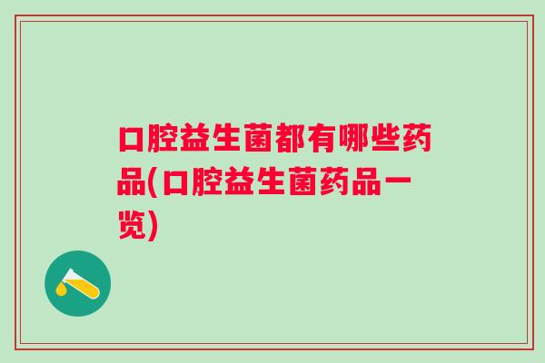 口腔益生菌都有哪些药品(口腔益生菌药品一览) 口腔益生菌都有哪些药品(口腔益生菌药品一览)