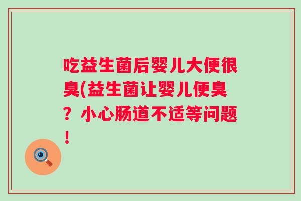 吃益生菌后婴儿大便很臭(益生菌让婴儿便臭?小心肠道不适等问题! 吃益生菌后婴儿大便很臭(益生菌让婴儿便臭?小心肠道不适等问题!