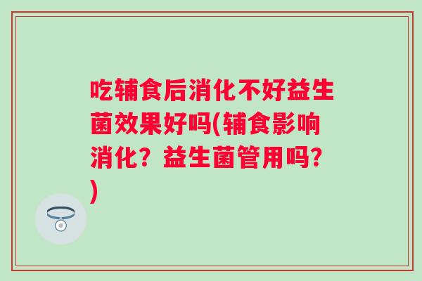 吃辅食后消化不好益生菌效果好吗(辅食影响消化？益生菌管用吗？)