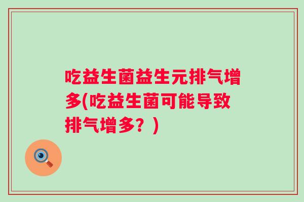 吃益生菌益生元排气增多(吃益生菌可能导致排气增多？)