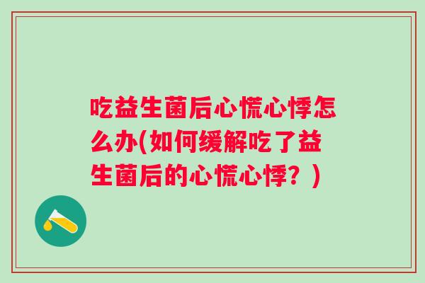 吃益生菌后心慌心悸怎么办(如何缓解吃了益生菌后的心慌心悸？)