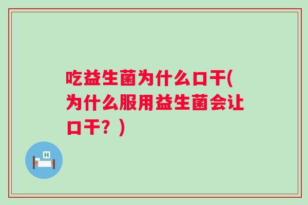 吃益生菌为什么口干(为什么服用益生菌会让口干？)