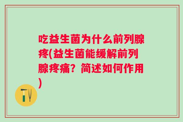 吃益生菌为什么疼(益生菌能缓解?简述如何作用) 吃益生菌为什么疼(益生菌能缓解?简述如何作用)