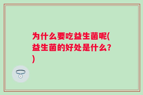 为什么要吃益生菌呢(益生菌的好处是什么？)