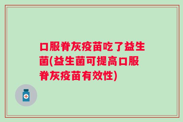 口服脊灰疫苗吃了益生菌(益生菌可提高口服脊灰疫苗有效性)