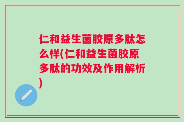仁和益生菌胶原多肽怎么样(仁和益生菌胶原多肽的功效及作用解析) 仁和益生菌胶原多肽怎么样(仁和益生菌胶原多肽的功效及作用解析)