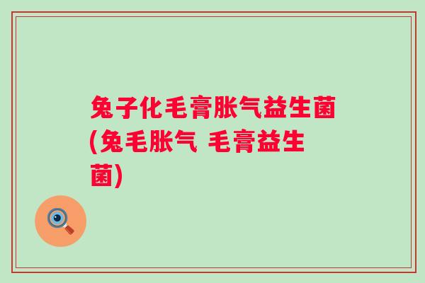 兔子化毛膏益生菌(兔毛 毛膏益生菌)