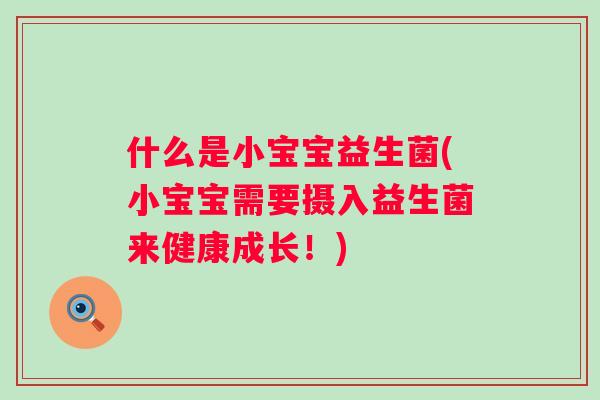 什么是小宝宝益生菌(小宝宝需要摄入益生菌来健康成长！)